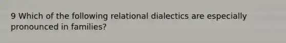 9 Which of the following relational dialectics are especially pronounced in families?