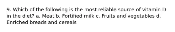 9. Which of the following is the most reliable source of vitamin D in the diet? a. Meat b. Fortified milk c. Fruits and vegetables d. Enriched breads and cereals