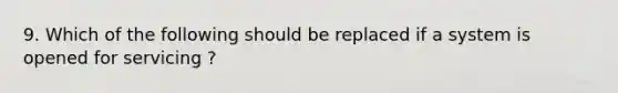 9. Which of the following should be replaced if a system is opened for servicing ?