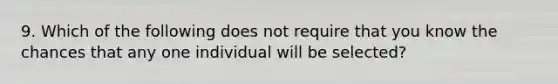 9. Which of the following does not require that you know the chances that any one individual will be selected?