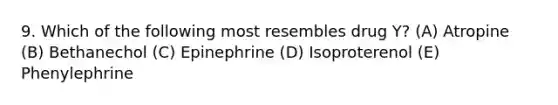 9. Which of the following most resembles drug Y? (A) Atropine (B) Bethanechol (C) Epinephrine (D) Isoproterenol (E) Phenylephrine