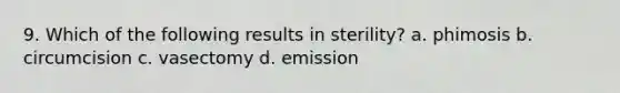 9. Which of the following results in sterility? a. phimosis b. circumcision c. vasectomy d. emission