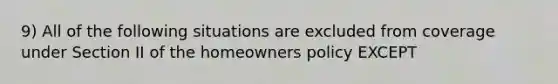 9) All of the following situations are excluded from coverage under Section II of the homeowners policy EXCEPT