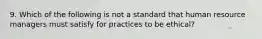 9. Which of the following is not a standard that human resource managers must satisfy for practices to be ethical?