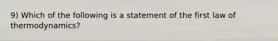 9) Which of the following is a statement of the first law of thermodynamics?