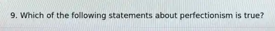 9. Which of the following statements about perfectionism is true?