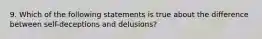 9. Which of the following statements is true about the difference between self-deceptions and delusions?