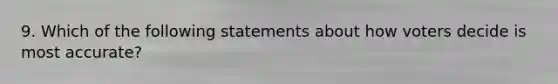 9. Which of the following statements about how voters decide is most accurate?