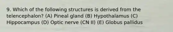 9. Which of the following structures is derived from the telencephalon? (A) Pineal gland (B) Hypothalamus (C) Hippocampus (D) Optic nerve (CN II) (E) Globus pallidus