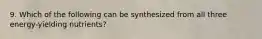 9. Which of the following can be synthesized from all three energy-yielding nutrients?