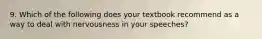 9. Which of the following does your textbook recommend as a way to deal with nervousness in your speeches?