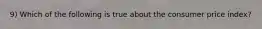 9) Which of the following is true about the consumer price index?