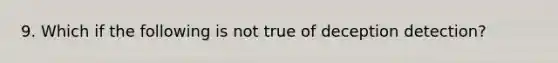 9. Which if the following is not true of deception detection?