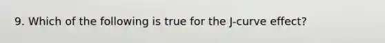 9. Which of the following is true for the J-curve effect?