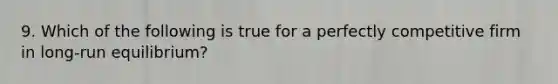 9. Which of the following is true for a perfectly competitive firm in long-run equilibrium?