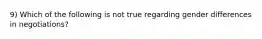 9) Which of the following is not true regarding gender differences in negotiations?