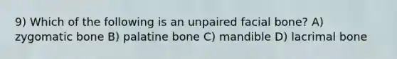 9) Which of the following is an unpaired facial bone? A) zygomatic bone B) palatine bone C) mandible D) lacrimal bone