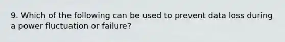 9. Which of the following can be used to prevent data loss during a power fluctuation or failure?