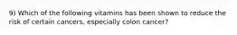 9) Which of the following vitamins has been shown to reduce the risk of certain cancers, especially colon cancer?