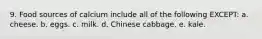 9. Food sources of calcium include all of the following EXCEPT: a. cheese. b. eggs. c. milk. d. Chinese cabbage. e. kale.