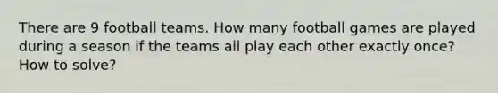 There are 9 football teams. How many football games are played during a season if the teams all play each other exactly once? How to solve?