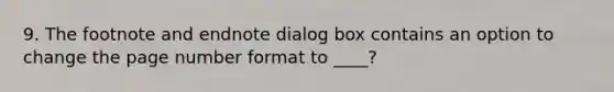 9. The footnote and endnote dialog box contains an option to change the page number format to ____?