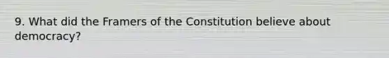 9. What did the Framers of the Constitution believe about democracy?