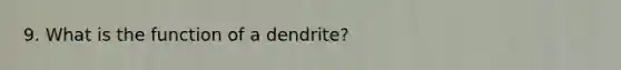 9. What is the function of a dendrite?