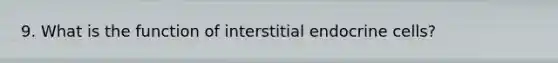 9. What is the function of interstitial endocrine cells?