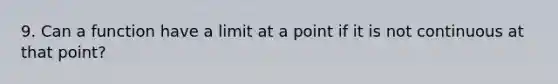 9. Can a function have a limit at a point if it is not continuous at that point?