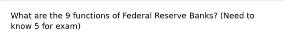 What are the 9 functions of Federal Reserve Banks? (Need to know 5 for exam)