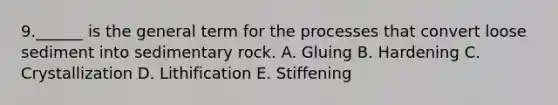 9.______ is the general term for the processes that convert loose sediment into sedimentary rock. A. Gluing B. Hardening C. Crystallization D. Lithification E. Stiffening