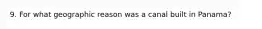 9. For what geographic reason was a canal built in Panama?