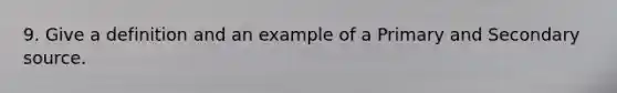 9. Give a definition and an example of a Primary and Secondary source.