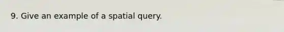 9. Give an example of a spatial query.