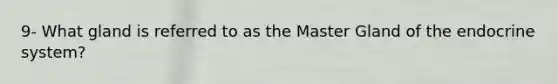 9- What gland is referred to as the Master Gland of the endocrine system?
