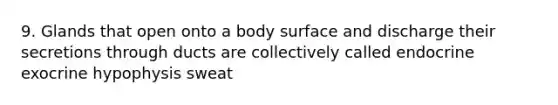 9. Glands that open onto a body surface and discharge their secretions through ducts are collectively called endocrine exocrine hypophysis sweat