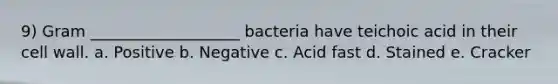 9) Gram ___________________ bacteria have teichoic acid in their cell wall. a. Positive b. Negative c. Acid fast d. Stained e. Cracker