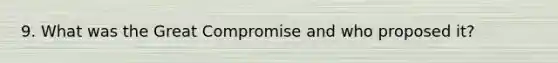 9. What was the Great Compromise and who proposed it?