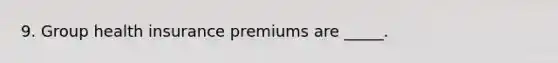 9. ​Group health insurance premiums are _____.