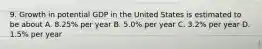 9. Growth in potential GDP in the United States is estimated to be about A. 8.25% per year B. 5.0% per year C. 3.2% per year D. 1.5% per year