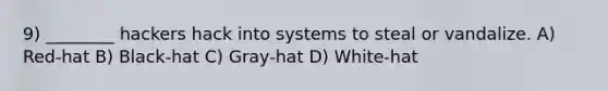 9) ________ hackers hack into systems to steal or vandalize. A) Red-hat B) Black-hat C) Gray-hat D) White-hat