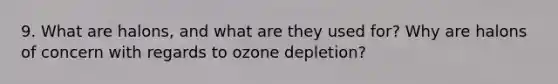 9. What are halons, and what are they used for? Why are halons of concern with regards to ozone depletion?