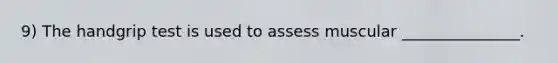 9) The handgrip test is used to assess muscular _______________.