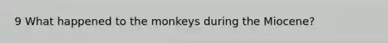 9 What happened to the monkeys during the Miocene?