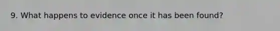 9. What happens to evidence once it has been found?