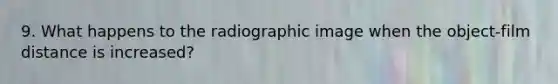 9. What happens to the radiographic image when the object-film distance is increased?