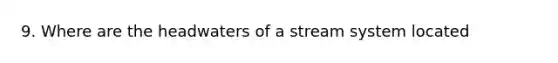 9. Where are the headwaters of a stream system located