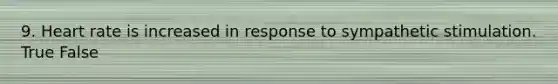 9. Heart rate is increased in response to sympathetic stimulation. True False