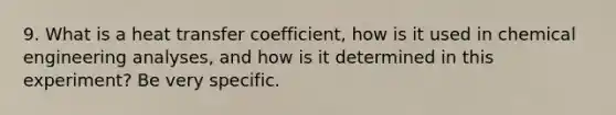 9. What is a heat transfer coefficient, how is it used in chemical engineering analyses, and how is it determined in this experiment? Be very specific.